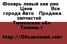 Фонарь левый киа рио(kia rio) › Цена ­ 5 000 - Все города Авто » Продажа запчастей   . Тюменская обл.,Тюмень г.